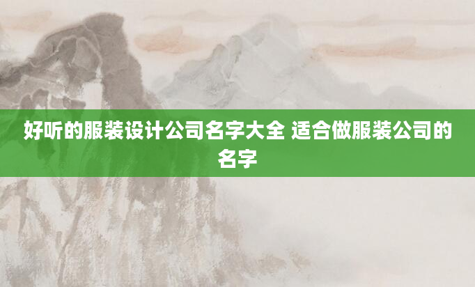 好听的服装设计公司名字大全 适合做服装公司的名字