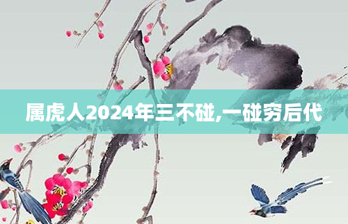 属虎人2024年三不碰,一碰穷后代