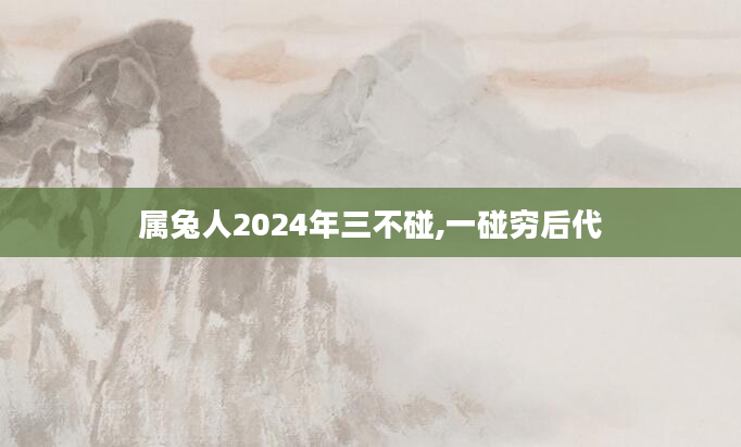 属兔人2024年三不碰,一碰穷后代