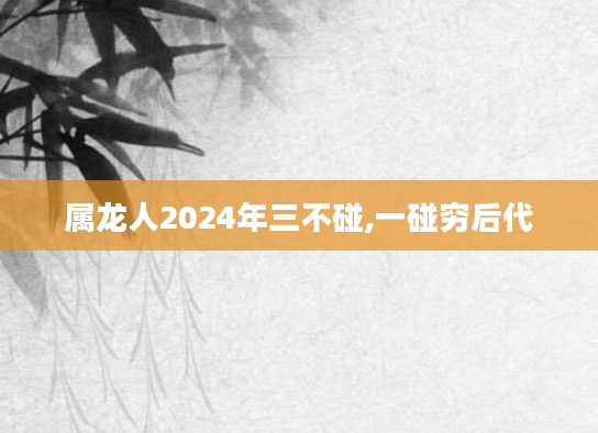 属龙人2024年三不碰,一碰穷后代