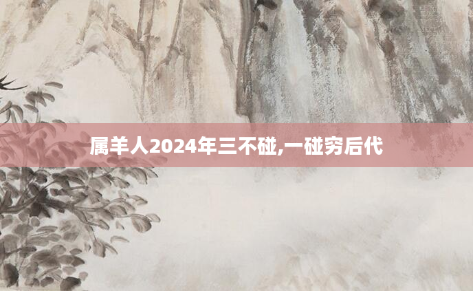 属羊人2024年三不碰,一碰穷后代