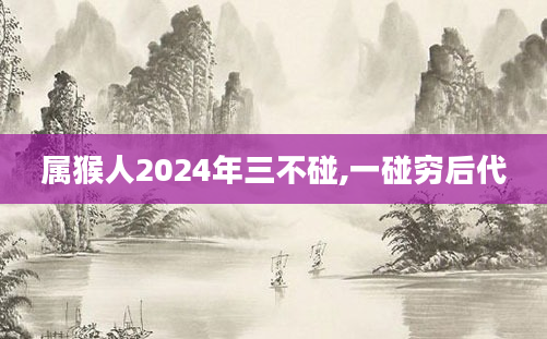 属猴人2024年三不碰,一碰穷后代