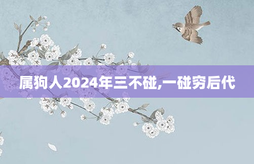 属狗人2024年三不碰,一碰穷后代