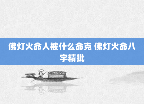 佛灯火命人被什么命克 佛灯火命八字精批