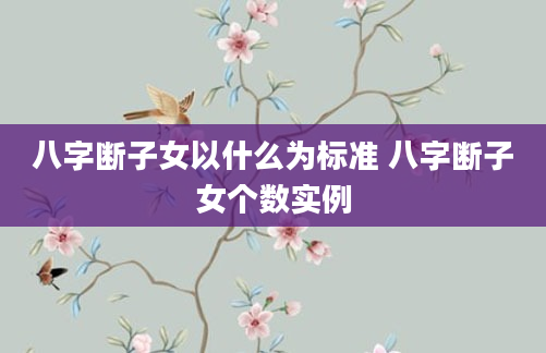 八字断子女以什么为标准 八字断子女个数实例