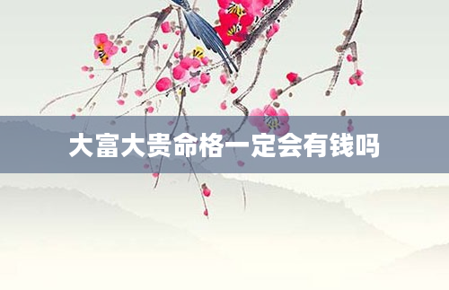 大富大贵命格一定会有钱吗
