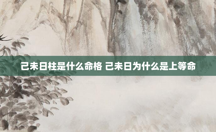 己未日柱是什么命格 己未日为什么是上等命