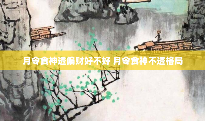月令食神透偏财好不好 月令食神不透格局