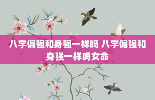 八字偏强和身强一样吗 八字偏强和身强一样吗女命