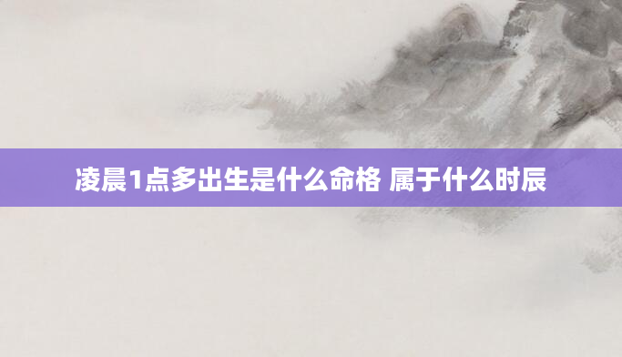 凌晨1点多出生是什么命格 属于什么时辰