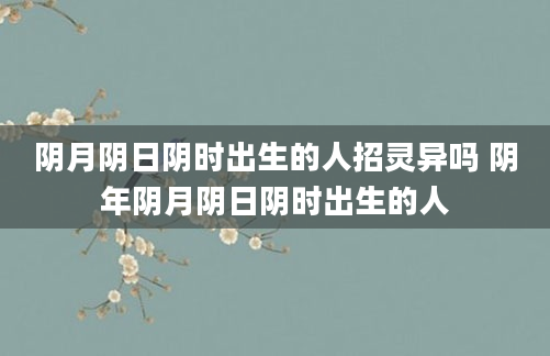 阴月阴日阴时出生的人招灵异吗 阴年阴月阴日阴时出生的人