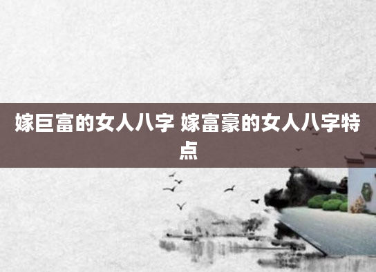 嫁巨富的女人八字 嫁富豪的女人八字特点