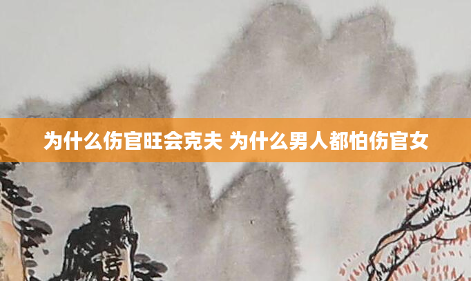 为什么伤官旺会克夫 为什么男人都怕伤官女