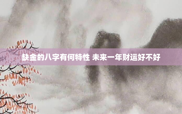 缺金的八字有何特性 未来一年财运好不好