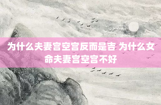 为什么夫妻宫空宫反而是吉 为什么女命夫妻宫空宫不好