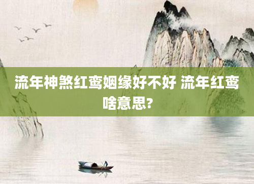 流年神煞红鸾姻缘好不好 流年红鸾啥意思?