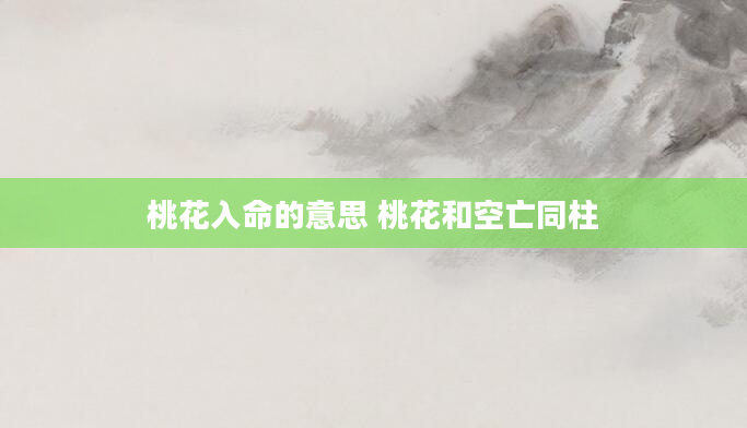 桃花入命的意思 桃花和空亡同柱