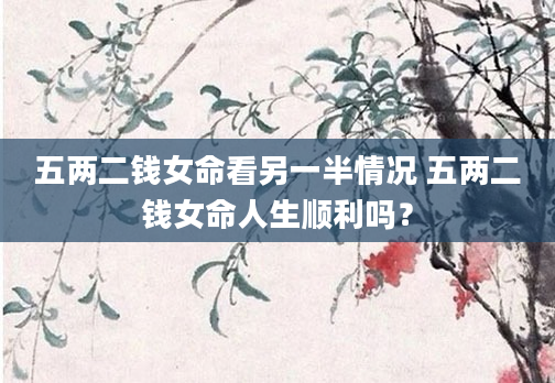 五两二钱女命看另一半情况 五两二钱女命人生顺利吗?