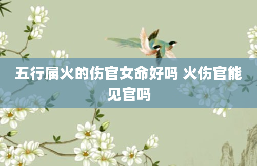 五行属火的伤官女命好吗 火伤官能见官吗