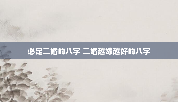 必定二婚的八字 二婚越嫁越好的八字