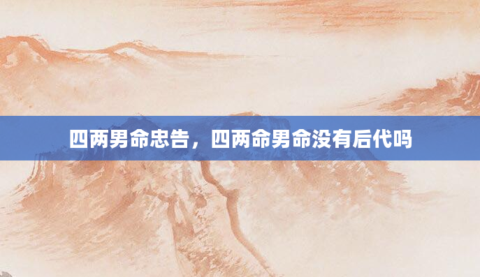 四两男命忠告,四两命男命没有后代吗