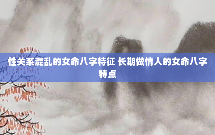 性关系混乱的女命八字特征 长期做情人的女命八字特点