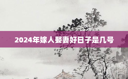 2024年嫁人娶妻好日子是几号