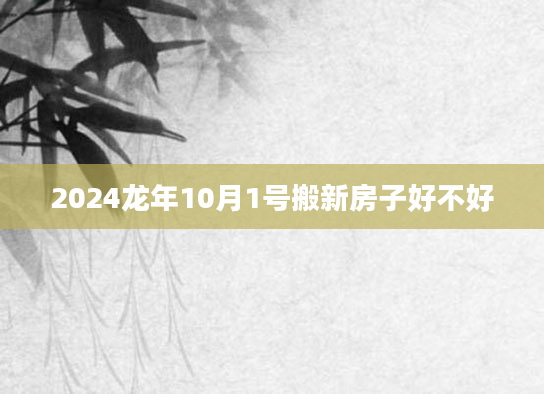 2024龙年10月1号搬新房子好不好
