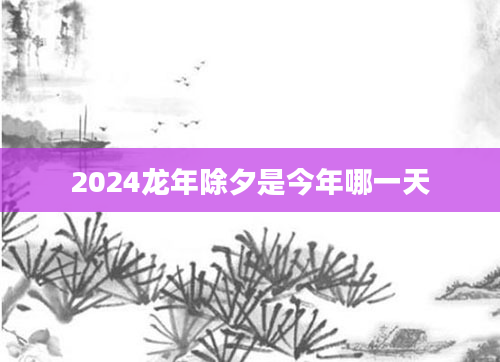 2024龙年除夕是今年哪一天