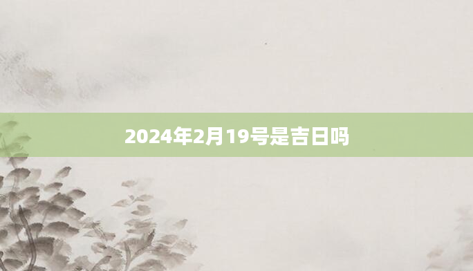 2024年2月19号是吉日吗