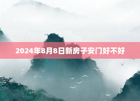 2024年8月8日新房子安门好不好