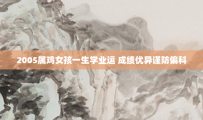 2005属鸡女孩一生学业运 成绩优异谨防偏科