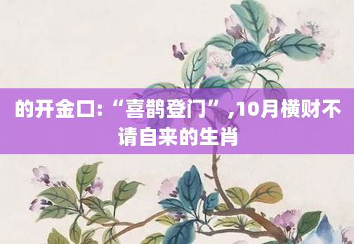 的开金口:“喜鹊登门”,10月横财不请自来的生肖
