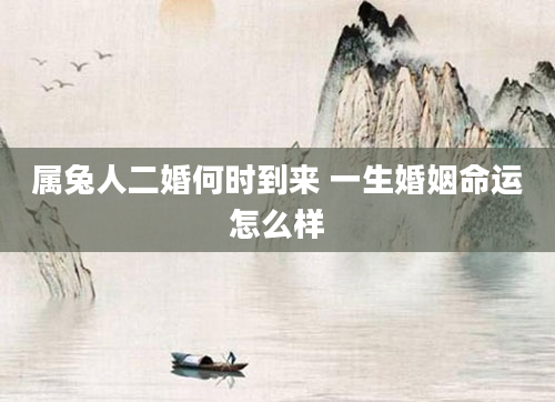 属兔人二婚何时到来 一生婚姻命运怎么样