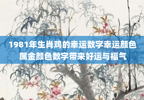 1981年生肖鸡的幸运数字幸运颜色 属金颜色数字带来好运与福气