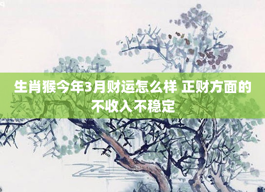 生肖猴今年3月财运怎么样 正财方面的不收入不稳定