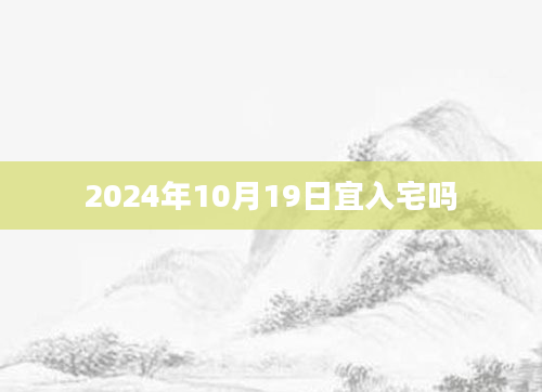 2024年10月19日宜入宅吗
