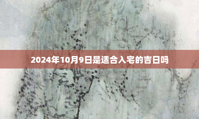 2024年10月9日是适合入宅的吉日吗
