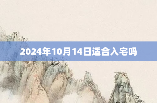 2024年10月14日适合入宅吗