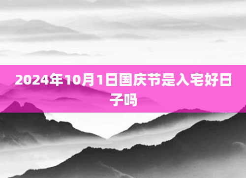 2024年10月1日国庆节是入宅好日子吗
