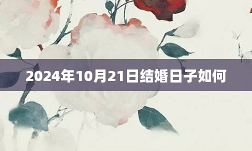 2024年10月21日结婚日子如何