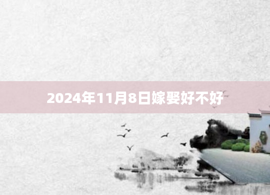 2024年11月8日嫁娶好不好
