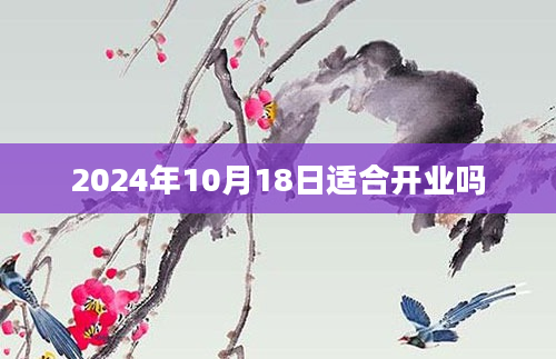 2024年10月18日适合开业吗
