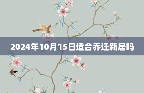 2024年10月15日适合乔迁新居吗
