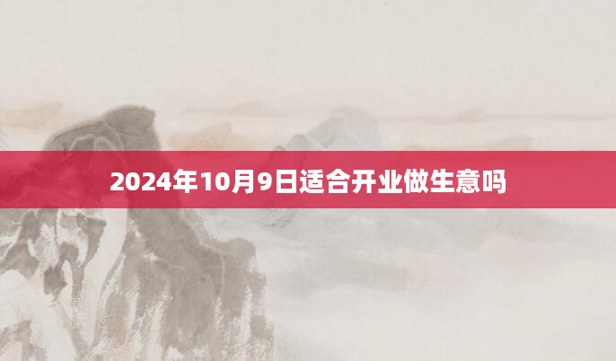 2024年10月9日适合开业做生意吗
