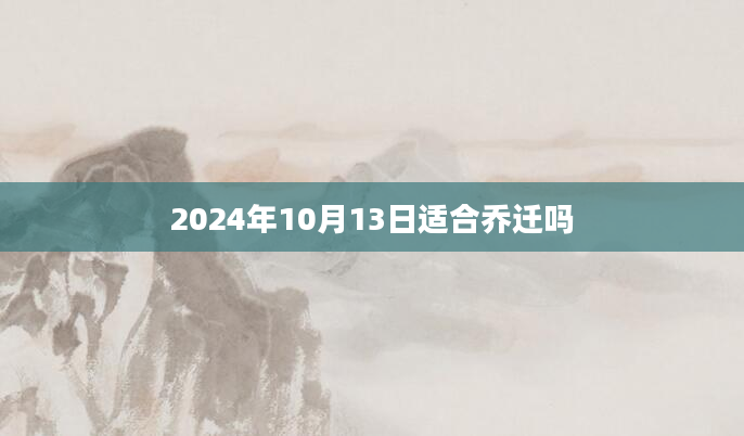 2024年10月13日适合乔迁吗
