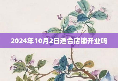 2024年10月2日适合店铺开业吗