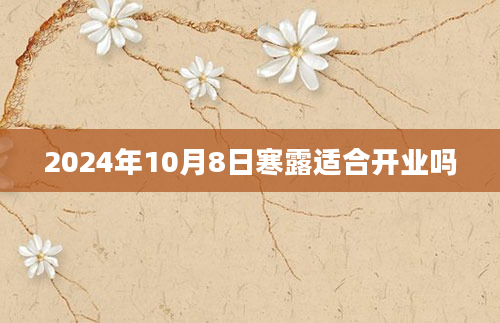 2024年10月8日寒露适合开业吗