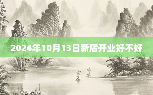 2024年10月13日新店开业好不好