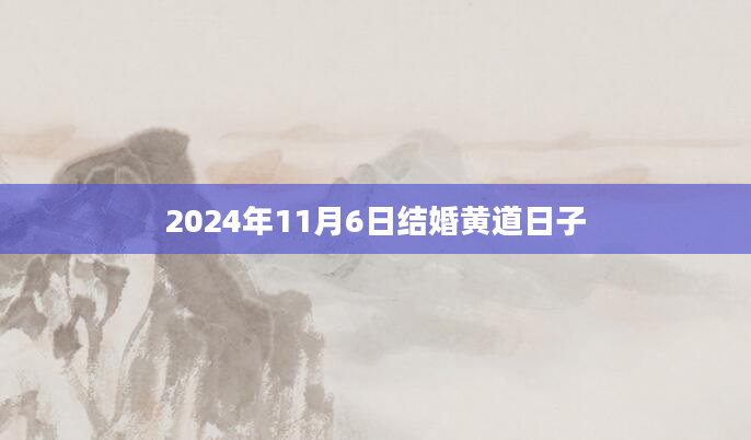 2024年11月6日结婚黄道日子